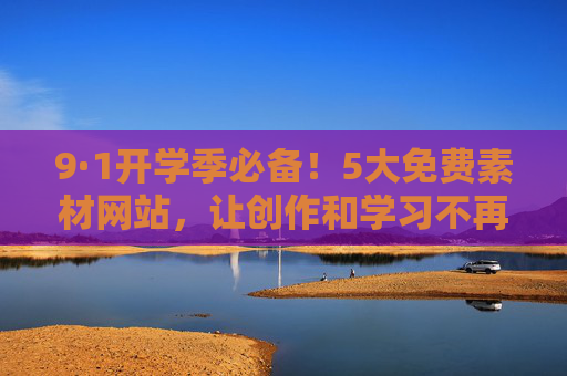 9·1开学季必备!5大免费素材网站,让创作和学习不再为素材发愁,9·1开学季必备!5大免费素材网站,让创作学习素材无忧 9·1开学季必备!5大免费素材网站,让创作和学习不再为素材发愁,9·1开学季必备!5大免费素材网站,让创作学习素材无忧