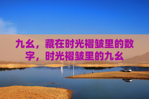 九幺,藏在时光褶皱里的数字,时光褶皱里的九幺 九幺,藏在时光褶皱里的数字,时光褶皱里的九幺