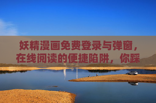 妖精漫画免费登录与弹窗,在线阅读的便捷陷阱,你踩过吗?妖精漫画免费登录与弹窗,在线阅读的便捷陷阱 妖精漫画免费登录与弹窗,在线阅读的便捷陷阱,你踩过吗?妖精漫画免费登录与弹窗,在线阅读的便捷陷阱