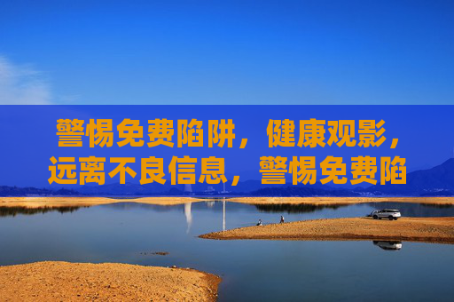 警惕免费陷阱,健康观影,远离不良信息,警惕免费陷阱,健康观影远离不良信息 警惕免费陷阱,健康观影,远离不良信息,警惕免费陷阱,健康观影远离不良信息