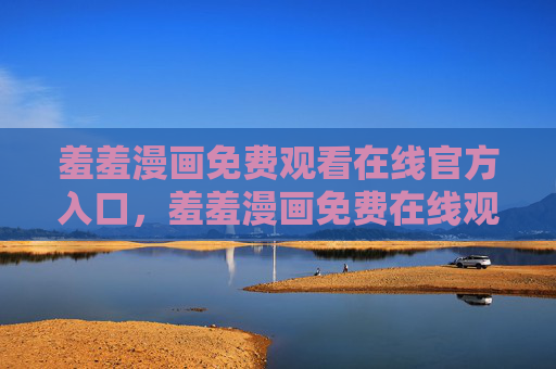 羞羞漫画免费观看在线官方入口，羞羞漫画免费在线观看官方入口