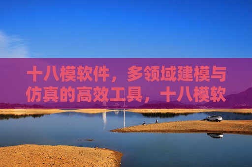 十八模软件,多领域建模与仿真的高效工具,十八模软件,多领域建模与仿真高效工具 十八模软件,多领域建模与仿真的高效工具,十八模软件,多领域建模与仿真高效工具