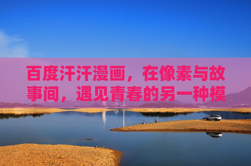 百度汗汗漫画,在像素与故事间,遇见青春的另一种模样,像素与故事间,遇见青春的另一种模样——百度汗汗漫画 百度汗汗漫画,在像素与故事间,遇见青春的另一种模样,像素与故事间,遇见青春的另一种模样——百度汗汗漫画
