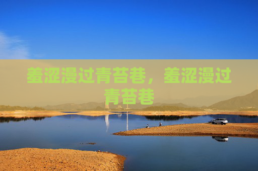 羞涩漫过青苔巷,羞涩漫过青苔巷 羞涩漫过青苔巷,羞涩漫过青苔巷