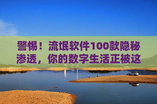 警惕!流氓软件100款隐秘渗透,你的数字生活正被这些不速之客绑架,警惕!100款流氓软件隐秘渗透,数字生活正被绑架 警惕!流氓软件100款隐秘渗透,你的数字生活正被这些不速之客绑架,警惕!100款流氓软件隐秘渗透,数字生活正被绑架