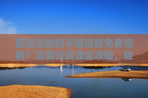 圆滚滚的扔子国语版免费观看?百度云资源全攻略,轻松追更不迷路!圆滚滚的扔子国语版百度云资源全攻略,免费观看,轻松追更不迷路 圆滚滚的扔子国语版免费观看?百度云资源全攻略,轻松追更不迷路!圆滚滚的扔子国语版百度云资源全攻略,免费观看,轻松追更不迷路