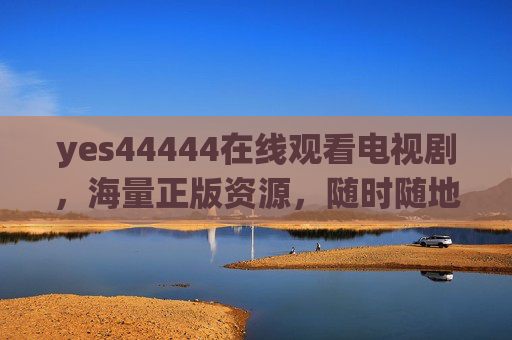 yes44444在线观看电视剧,海量正版资源,随时随地追好剧,yes44444在线观看海量正版电视剧,随时随地追好剧 yes44444在线观看电视剧,海量正版资源,随时随地追好剧,yes44444在线观看海量正版电视剧,随时随地追好剧