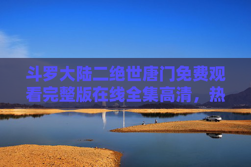 斗罗大陆二绝世唐门免费观看完整版在线全集高清,热血魂师世界等你来战!斗罗大陆二绝世唐门免费观看完整版在线高清,热血魂师世界等你来战! 斗罗大陆二绝世唐门免费观看完整版在线全集高清,热血魂师世界等你来战!斗罗大陆二绝世唐门免费观看完整版在线高清,热血魂师世界等你来战!