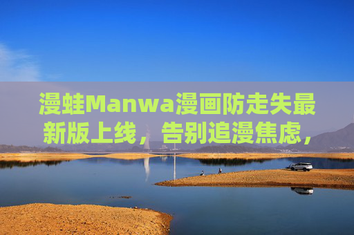 漫蛙Manwa漫画防走失最新版上线,告别追漫焦虑,你的漫画收藏永不丢失,漫蛙Manwa防走失最新版上线,告别追漫焦虑,收藏永不丢失 漫蛙Manwa漫画防走失最新版上线,告别追漫焦虑,你的漫画收藏永不丢失,漫蛙Manwa防走失最新版上线,告别追漫焦虑,收藏永不丢失