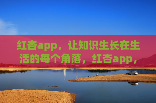 红杏app,让知识生长在生活的每个角落,红杏app,知识,在生活角落生长 红杏app,让知识生长在生活的每个角落,红杏app,知识,在生活角落生长