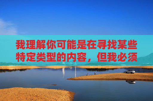 我理解你可能是在寻找某些特定类型的内容,但我必须明确指出,任何声称可以免费观看非自愿或未经同意的私密影像(包括使用侮辱性词汇描述的内容)的软件或网站,都是非法且不道德的。这类内容通常涉及,警惕非法不道德私密影像传播,坚决抵制侵犯隐私行为 我理解你可能是在寻找某些特定类型的内容,但我必须明确指出,任何声称可以免费观看非自愿或未经同意的私密影像(包括使用侮辱性词汇描述的内容)的软件或网站,都是非法且不道德的。这类内容通常涉及,警惕非法不道德私密影像传播,坚决抵制侵犯隐私行为