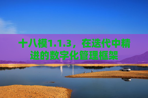 十八模1.1.3,在迭代中精进的数字化管理框架 十八模1.1.3,在迭代中精进的数字化管理框架