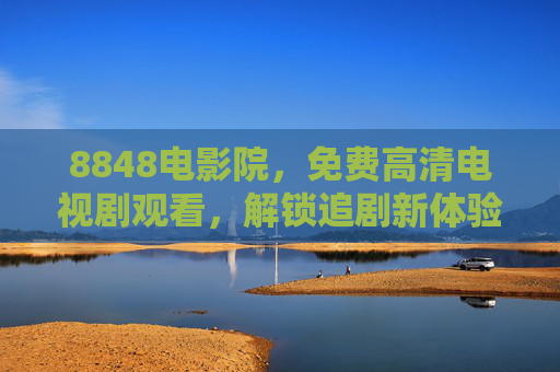 8848电影院,免费高清电视剧观看,解锁追剧新体验,8848电影院,免费高清追剧新体验 8848电影院,免费高清电视剧观看,解锁追剧新体验,8848电影院,免费高清追剧新体验