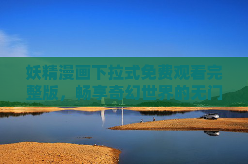 妖精漫画下拉式免费观看完整版,畅享奇幻世界的无门槛阅读体验,妖精漫画免费完整版,畅享奇幻无门槛阅读 妖精漫画下拉式免费观看完整版,畅享奇幻世界的无门槛阅读体验,妖精漫画免费完整版,畅享奇幻无门槛阅读