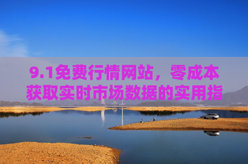 9.1免费行情网站,零成本获取实时市场数据的实用指南,零成本获取实时市场数据,免费行情网站实用指南 9.1免费行情网站,零成本获取实时市场数据的实用指南,零成本获取实时市场数据,免费行情网站实用指南