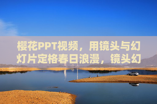 樱花PPT视频,用镜头与幻灯片定格春日浪漫,镜头幻灯片定格樱花春日浪漫 樱花PPT视频,用镜头与幻灯片定格春日浪漫,镜头幻灯片定格樱花春日浪漫