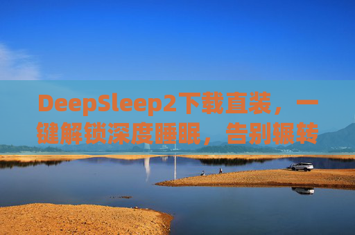DeepSleep2下载直装,一键解锁深度睡眠,告别辗转反侧 DeepSleep2下载直装,一键解锁深度睡眠,告别辗转反侧