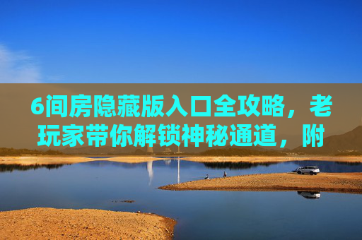 6间房隐藏版入口全攻略,老玩家带你解锁神秘通道,附实用技巧!6间房隐藏版入口全攻略,老玩家解锁神秘通道附实用技巧 6间房隐藏版入口全攻略,老玩家带你解锁神秘通道,附实用技巧!6间房隐藏版入口全攻略,老玩家解锁神秘通道附实用技巧