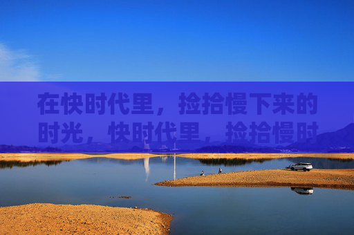 在快时代里，捡拾慢下来的时光，快时代里，捡拾慢时光