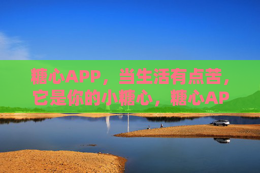 糖心APP,当生活有点苦,它是你的小糖心,糖心APP,苦日子里的小糖心 糖心APP,当生活有点苦,它是你的小糖心,糖心APP,苦日子里的小糖心