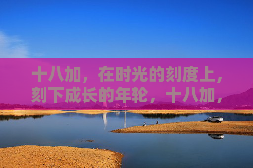十八加，在时光的刻度上，刻下成长的年轮，十八加，时光刻度上的成长年轮