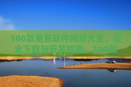 100款免费软件网站大全,安全下载与安装指南,100款免费软件网站大全,安全下载与安装指南 100款免费软件网站大全,安全下载与安装指南,100款免费软件网站大全,安全下载与安装指南