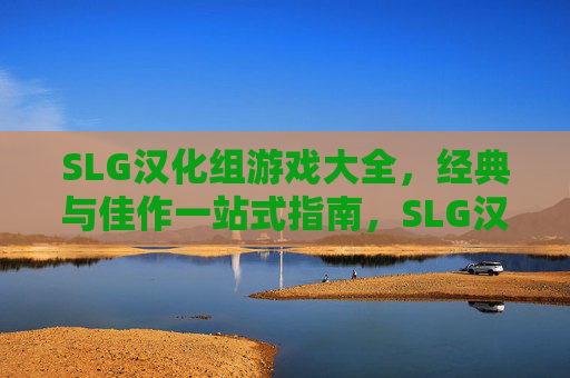 SLG汉化组游戏大全,经典与佳作一站式指南,SLG汉化组经典佳作一站式指南 SLG汉化组游戏大全,经典与佳作一站式指南,SLG汉化组经典佳作一站式指南