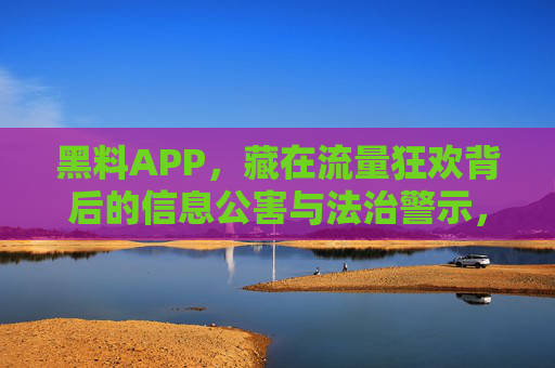 黑料APP,藏在流量狂欢背后的信息公害与法治警示,黑料APP,流量狂欢下的信息公害与法治警示 黑料APP,藏在流量狂欢背后的信息公害与法治警示,黑料APP,流量狂欢下的信息公害与法治警示