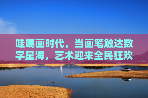 哇嘎画时代,当画笔触达数字星海,艺术迎来全民狂欢,哇嘎画时代,画笔触达数字星海,艺术全民狂欢 哇嘎画时代,当画笔触达数字星海,艺术迎来全民狂欢,哇嘎画时代,画笔触达数字星海,艺术全民狂欢
