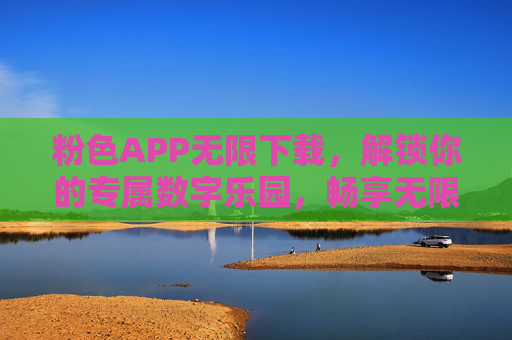 粉色APP无限下载,解锁你的专属数字乐园,畅享无限可能,粉色APP无限下载,专属数字乐园,畅享无限可能 粉色APP无限下载,解锁你的专属数字乐园,畅享无限可能,粉色APP无限下载,专属数字乐园,畅享无限可能