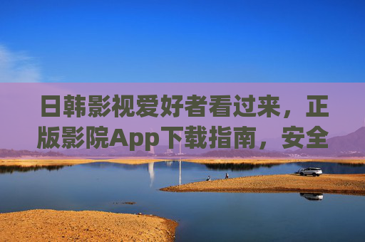 日韩影视爱好者看过来,正版影院App下载指南,安全畅享高清大片,日韩影视爱好者,正版影院App下载指南,安全畅享高清大片 日韩影视爱好者看过来,正版影院App下载指南,安全畅享高清大片,日韩影视爱好者,正版影院App下载指南,安全畅享高清大片