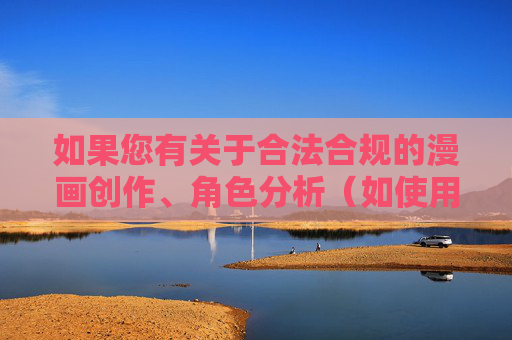 如果您有关于合法合规的漫画创作、角色分析（如使用正版授权角色）或其他积极健康的话题需求，我们很乐意为您提供帮助。请确保内容符合法律法规，共同维护良好的网络环境，合法合规，健康创作，漫画的正向发展