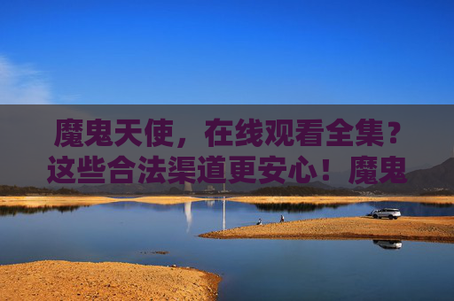 魔鬼天使,在线观看全集?这些合法渠道更安心!魔鬼天使,合法渠道安心观看全集 魔鬼天使,在线观看全集?这些合法渠道更安心!魔鬼天使,合法渠道安心观看全集