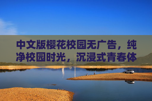 中文版樱花校园无广告,纯净校园时光,沉浸式青春体验,中文版樱花校园,纯净无广告,沉浸青春时光 中文版樱花校园无广告,纯净校园时光,沉浸式青春体验,中文版樱花校园,纯净无广告,沉浸青春时光