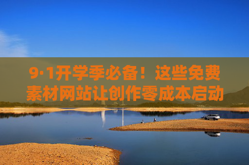 9·1开学季必备!这些免费素材网站让创作零成本启动,9·1开学季必备!免费素材网站让创作零成本启动 9·1开学季必备!这些免费素材网站让创作零成本启动,9·1开学季必备!免费素材网站让创作零成本启动