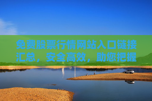 免费股票行情网站入口链接汇总，安全高效，助您把握投资先机，免费股票行情网站入口汇总，安全高效，助您把握投资先机