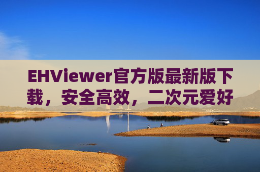 EHViewer官方版最新版下载,安全高效,二次元爱好者的首选看图工具,EHViewer官方最新版下载,二次元爱好者安全高效看图首选 EHViewer官方版最新版下载,安全高效,二次元爱好者的首选看图工具,EHViewer官方最新版下载,二次元爱好者安全高效看图首选