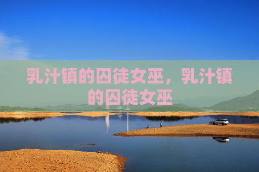 乳汁镇的囚徒女巫，乳汁镇的囚徒女巫