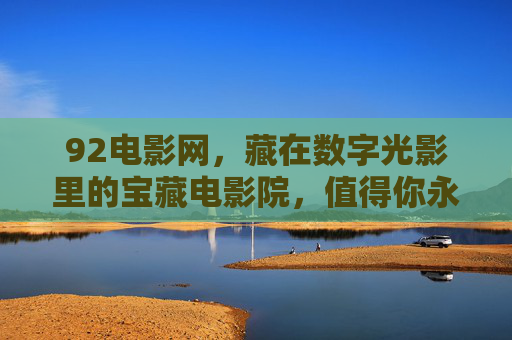 92电影网,藏在数字光影里的宝藏电影院,值得你永久收藏,92电影网,藏在光影里的宝藏影院,值得永久珍藏 92电影网,藏在数字光影里的宝藏电影院,值得你永久收藏,92电影网,藏在光影里的宝藏影院,值得永久珍藏