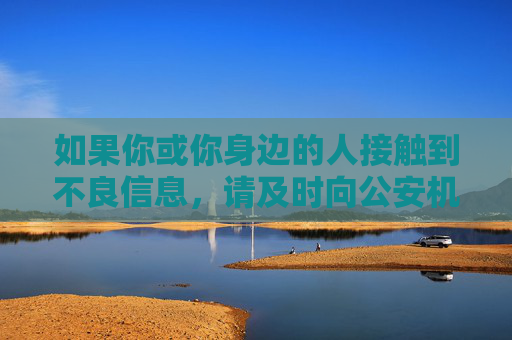如果你或你身边的人接触到不良信息，请及时向公安机关举报，共同维护健康文明的网络生态。让我们携手抵制违法信息，共建和谐美好的数字家园，举报违法信息，共建健康网络家园