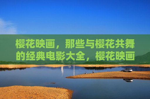 樱花映画,那些与樱花共舞的经典电影大全,樱花映画,与樱花共舞的经典电影大全 樱花映画,那些与樱花共舞的经典电影大全,樱花映画,与樱花共舞的经典电影大全