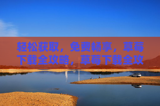 轻松获取，免费畅享，草莓下载全攻略，草莓下载全攻略，轻松免费畅享