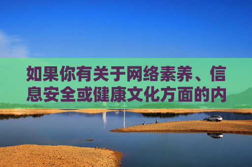 如果你有关于网络素养、信息安全或健康文化方面的内容需求，我很乐意提供积极正面的帮助。请遵守法律法规，树立正确的网络使用观念，远离任何违法违规内容，筑牢网络素养基石，守护信息安全清风