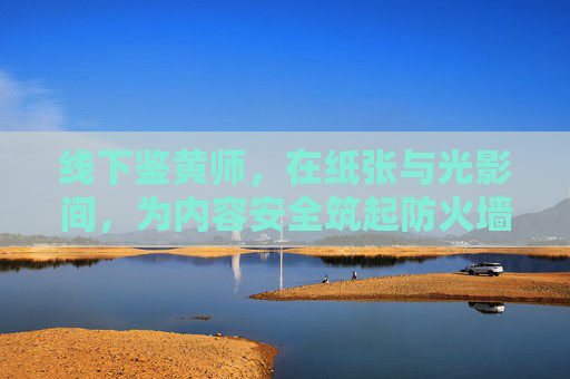线下鉴黄师,在纸张与光影间,为内容安全筑起防火墙,线下鉴黄师,在纸张光影间筑起内容安全防火墙 线下鉴黄师,在纸张与光影间,为内容安全筑起防火墙,线下鉴黄师,在纸张光影间筑起内容安全防火墙