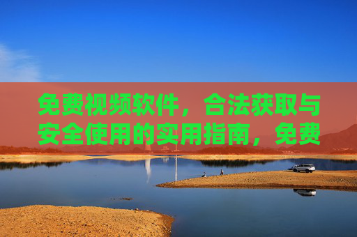 免费视频软件,合法获取与安全使用的实用指南,免费视频软件合法获取与安全使用实用指南 免费视频软件,合法获取与安全使用的实用指南,免费视频软件合法获取与安全使用实用指南