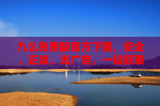 九么免费版官方下载,安全、正版、无广告,一键获取实用工具,九么免费版官方下载,安全正版无广告 一键获取实用工具 九么免费版官方下载,安全、正版、无广告,一键获取实用工具,九么免费版官方下载,安全正版无广告 一键获取实用工具