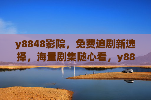 y8848影院,免费追剧新选择,海量剧集随心看,y8848影院,免费追剧新选择,海量剧集随心看 y8848影院,免费追剧新选择,海量剧集随心看,y8848影院,免费追剧新选择,海量剧集随心看