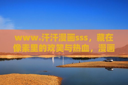 www.汗汗漫画sss,藏在像素里的欢笑与热血,漫画迷的线上小宇宙 www.汗汗漫画sss,藏在像素里的欢笑与热血,漫画迷的线上小宇宙