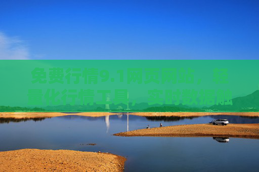 免费行情9.1网页网站,轻量化行情工具,实时数据触手可及,免费轻量化实时行情工具 免费行情9.1网页网站,轻量化行情工具,实时数据触手可及,免费轻量化实时行情工具