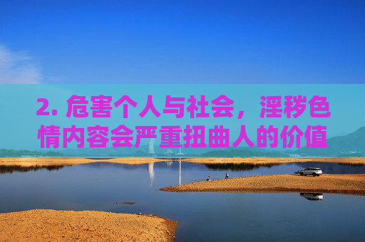 2. 危害个人与社会，淫秽色情内容会严重扭曲人的价值观，尤其对青少年的身心健康造成不可逆的损害，容易诱发违法犯罪行为，破坏家庭和谐，影响社会稳定，青少年身心与社会稳定的严重危害